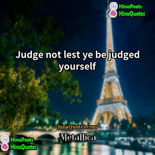 Metallica Quotes | Judge not lest ye be judged yourself.
